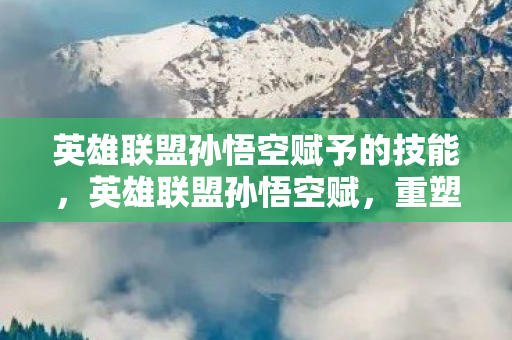 英雄联盟孙悟空赋予的技能图片