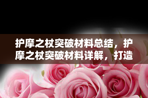 护摩之杖突破材料总结，护摩之杖突破材料详解，打造原神中顶级武器的必备资源