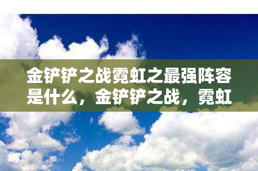 金铲铲之战霓虹之最强阵容是什么图片