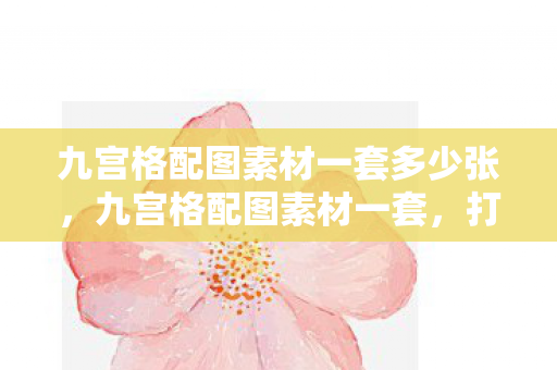 九宫格配图素材一套多少张图片