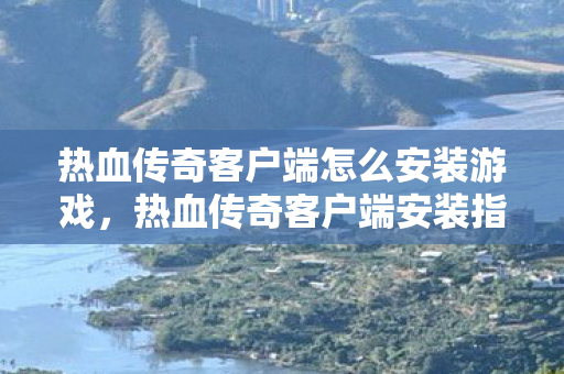 热血传奇客户端怎么安装游戏图片