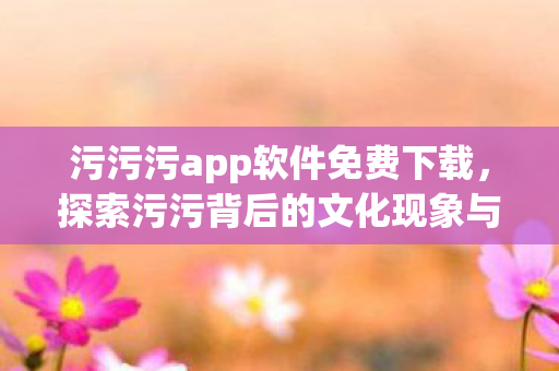 探索污污背后的文化现象与心理需求图片