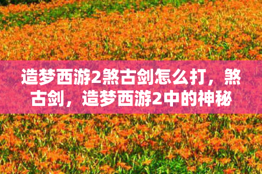 造梦西游2煞古剑怎么打图片