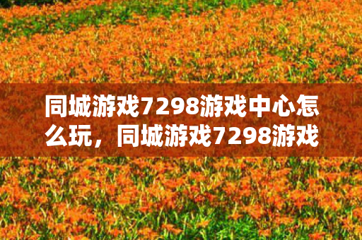 同城游戏7298游戏中心怎么玩图片