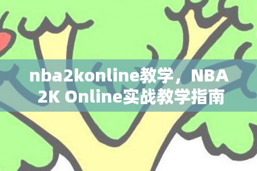 nba2konline教学，NBA 2K Online实战教学指南