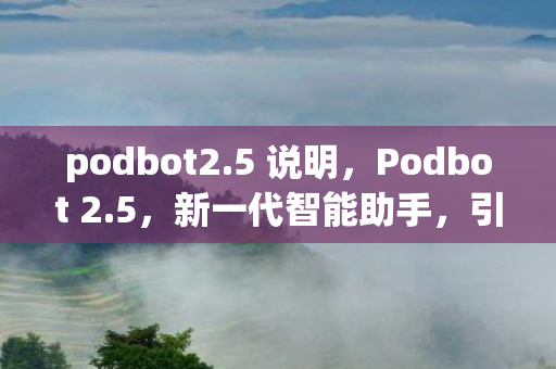 podbot2.5 说明，Podbot 2.5，新一代智能助手，引领智能家居新潮流