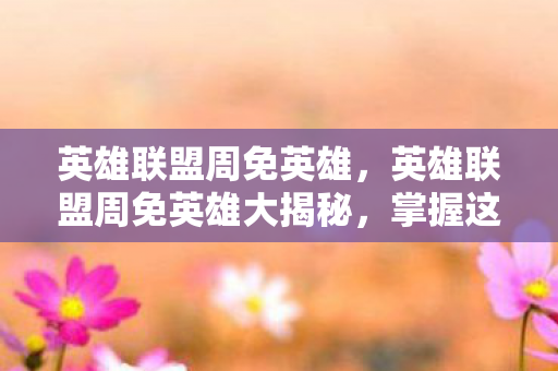 英雄联盟周免英雄大揭秘图片