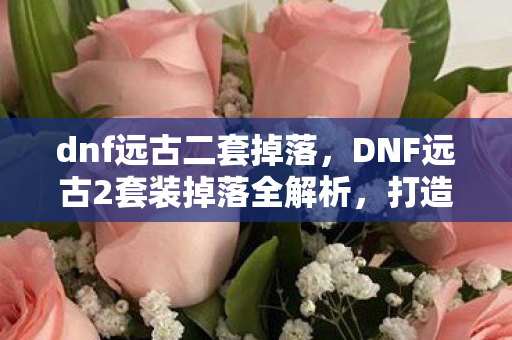 DNF远古2套装掉落全解析图片