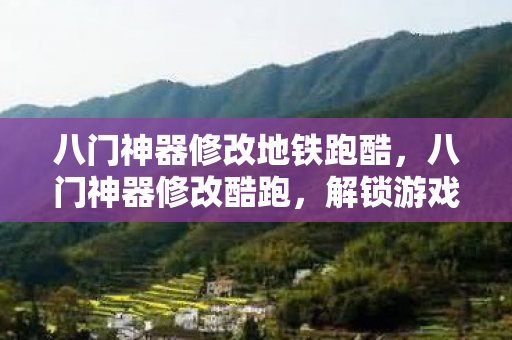 八门神器修改地铁跑酷，八门神器修改酷跑，解锁游戏新境界的秘诀