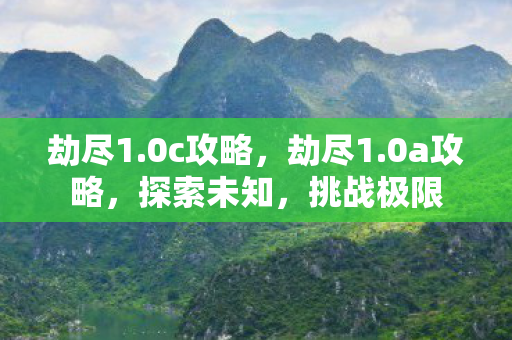 劫尽1.0c攻略，劫尽1.0a攻略，探索未知，挑战极限