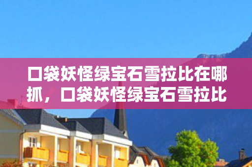 口袋妖怪绿宝石雪拉比在哪抓图片