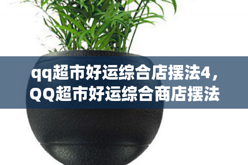 QQ超市好运综合商店摆法指南图片