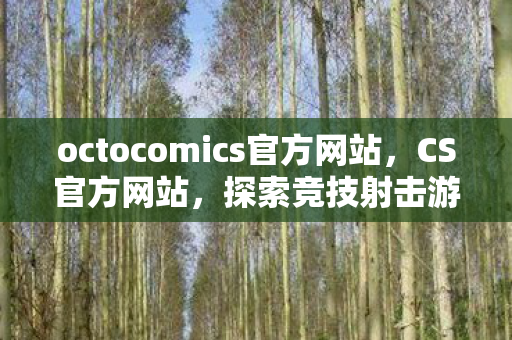 octocomics官方网站，CS官方网站，探索竞技射击游戏的前沿阵地