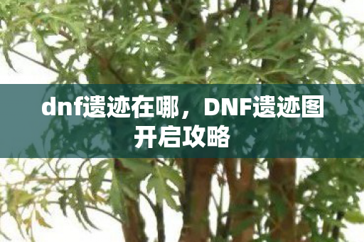 DNF遗迹图开启攻略图片