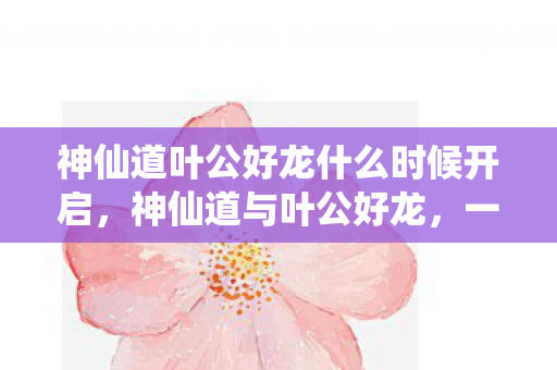 神仙道叶公好龙什么时候开启图片