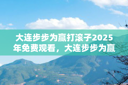大连步步为赢打滚子2025年免费观看图片
