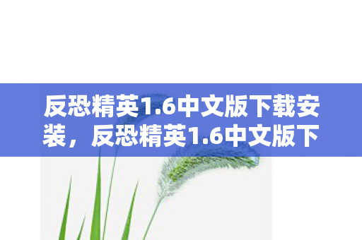 反恐精英1.6中文版下载安装，反恐精英1.6中文版下载攻略及游戏简介