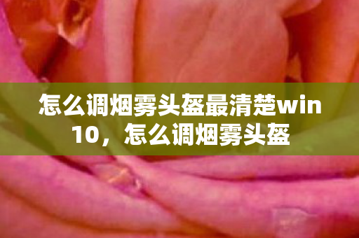 怎么调烟雾头盔最清楚win10图片