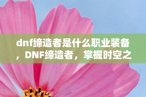 dnf缔造者是什么职业装备图片