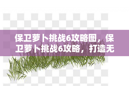 保卫萝卜挑战6攻略图图片