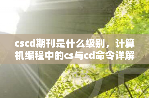 cscd期刊是什么级别，计算机编程中的cs与cd命令详解