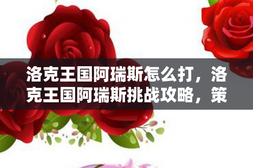 洛克王国阿瑞斯挑战攻略图片