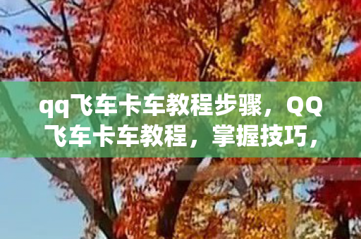 qq飞车卡车教程步骤图片