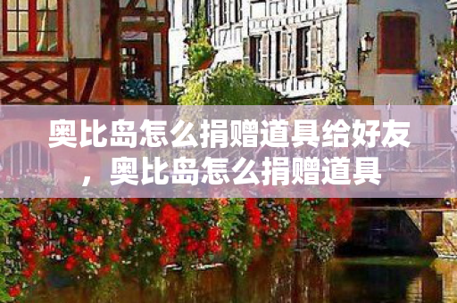 奥比岛怎么捐赠道具给好友图片