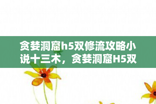 贪婪洞窟h5双修流攻略小说十三木图片