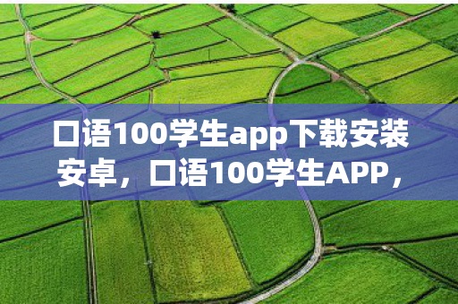 口语100学生app下载安装安卓，口语100学生APP，提升口语能力的智能助手