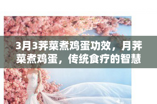 3月3荠菜煮鸡蛋功效图片