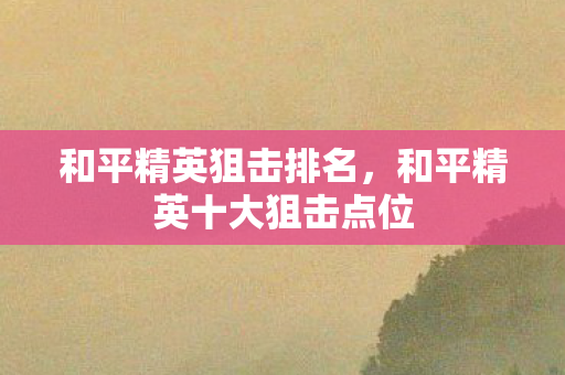 和平精英十大狙击点位图片