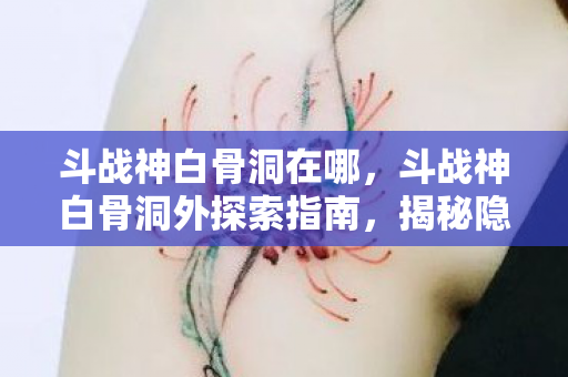 斗战神白骨洞外探索指南图片