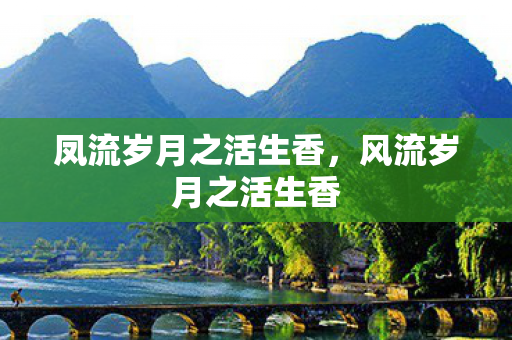 凤流岁月之活生香图片