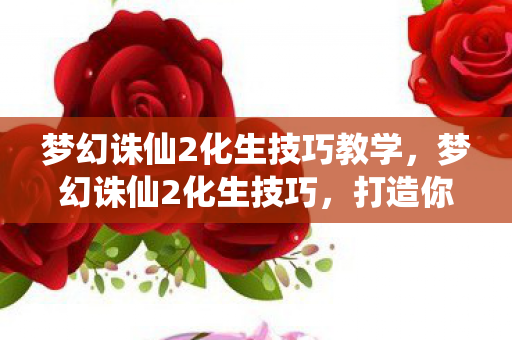 梦幻诛仙2化生技巧教学图片