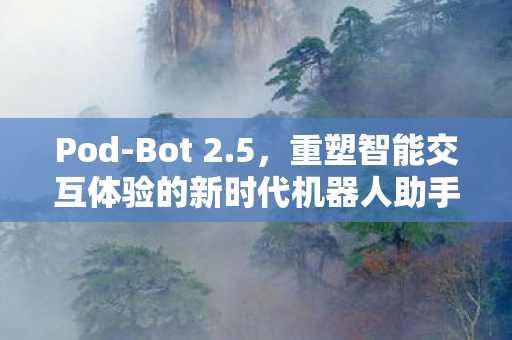 Pod-Bot 2.5，重塑智能交互体验的新时代机器人助手