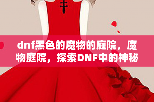 dnf黑色的魔物的庭院图片