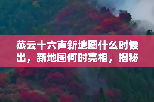 燕云十六声新地图什么时候出图片