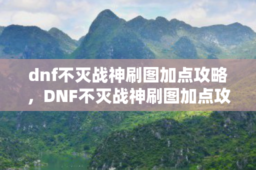 dnf不灭战神刷图加点攻略图片