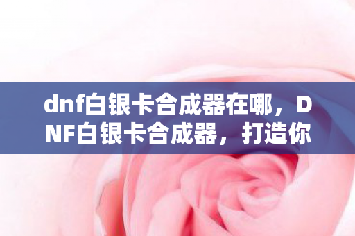 dnf白银卡合成器在哪图片