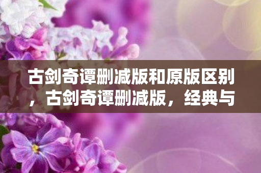 古剑奇谭删减版和原版区别图片
