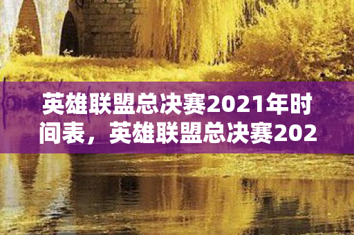 英雄联盟总决赛2021年时间全解析图片