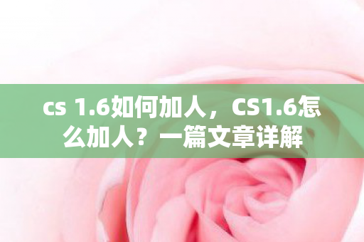 cs 1.6如何加人，CS1.6怎么加人？一篇文章详解