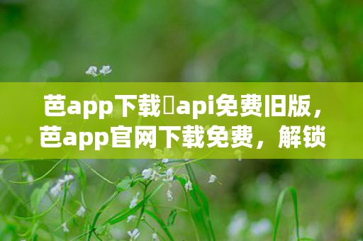 芭app下载汅api免费旧版图片