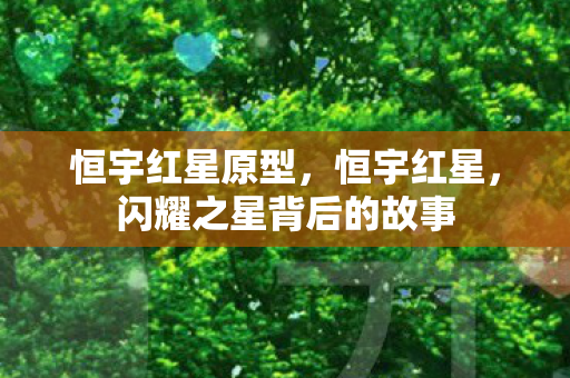 恒宇红星原型，恒宇红星，闪耀之星背后的故事