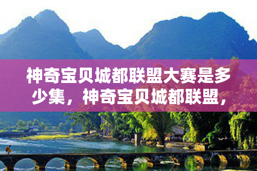 神奇宝贝城都联盟大赛是多少集图片