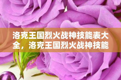 洛克王国烈火战神技能表大全，洛克王国烈火战神技能表详解