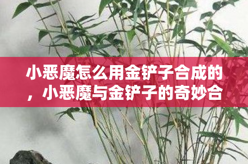 小恶魔与金铲子的奇妙合成之旅图片