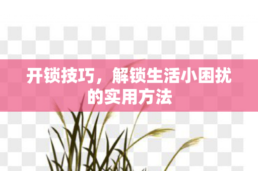 解锁生活小困扰的实用方法图片