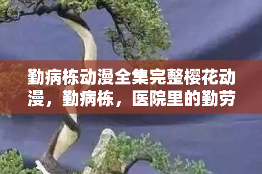 勤病栋动漫全集完整樱花动漫图片